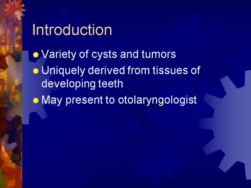 Introduction Variety of cysts and tumors  Uniquely derived from tissues of developing teeth